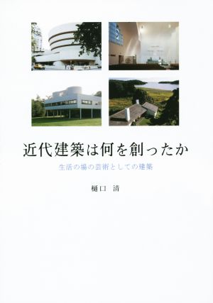 近代建築は何を創ったか 生活の場の芸術としての建築