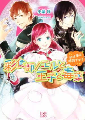 彩食師ノエルと王子と毒薬 初仕事は暗殺です!? 一迅社文庫アイリス