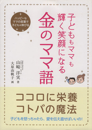 子どももママも輝く笑顔になる金のママ語 ハッピーなママの言葉で子どもは伸びる