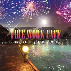 FIRE WORK CAFE～Sunset Night SKY MIX～mixed by DJ bara