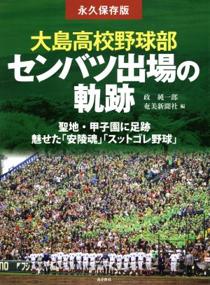 大島高校野球部センバツ出場の軌跡 永久保存版 聖地・甲子園に足跡魅せた「安陵魂」「スットゴレ野球」