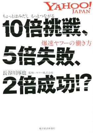 10倍挑戦、5倍失敗、2倍成功!? ちょっとはみだし もっとつながる 爆速ヤフーの働き方