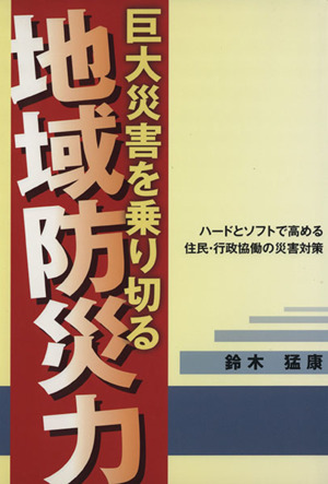 巨大災害を乗り切る地域防災力 ハードとソフトで高める住民・行政協働の災害対策