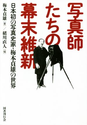 写真師たちの幕末維新 日本初の写真史家・梅本貞雄の世界