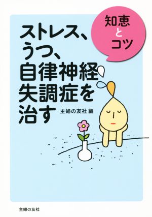 ストレス、うつ、自律神経失調症を治す 知恵とコツ