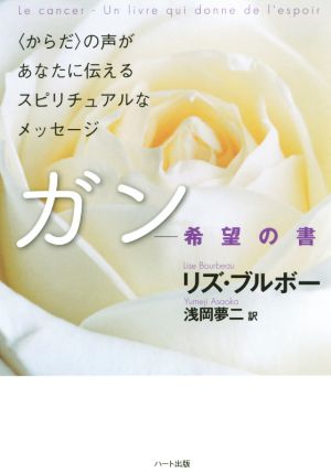 ガン 希望の書〈からだ〉の声があなたに伝えるスピリチュアルなメッセージ