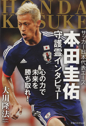 サッカー日本代表エース本田圭佑守護霊インタビュー 心の力で未来を勝ち取れ！ OR BOOKS