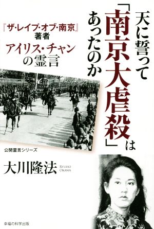 天に誓って「南京大虐殺」はあったのか『ザ・レイプ・オブ・南京』著者 アイリス・チャンの霊言公開霊言シリーズ