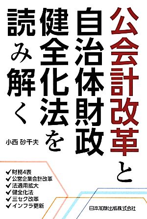 公会計改革と自治体財政健全化法を読み解く 財務4表・公営企業会計改革・法適用拡大・健全化法・三セク改革・インフラ更新