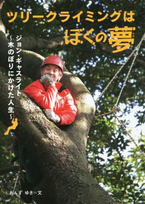 ツリークライミングはぼくの夢 ジョン・ギャスライト～木のぼりにかけた人生～ 感動ノンフィクション