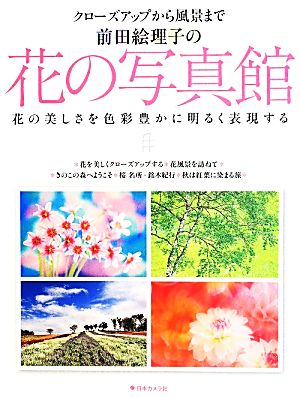 前田絵理子の花の写真館 クローズアップから風景まで 花の美しさを色彩豊かに明るく表現する