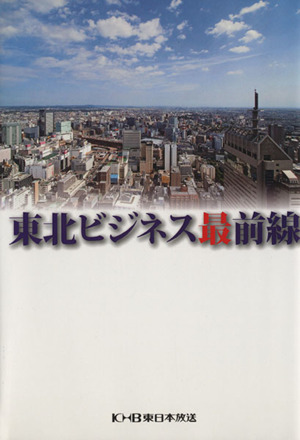 東北ビジネス最前線 変革そして挑戦する人たち