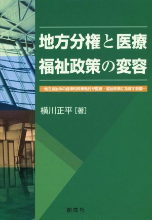 地方分権と医療・福祉政策の変容 地方自治体の自律的政策執行が医療・福祉政策に及ぼす影響