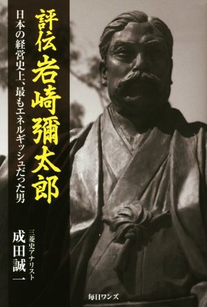 評伝 岩崎彌太郎 日本の経営史上、最もエネルギッシュだった男