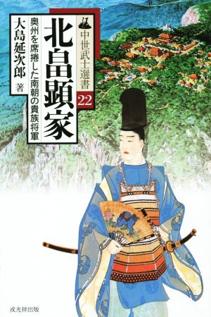 北畠顕家 奥州を席捲した南朝の貴族将軍 中世武士選書22