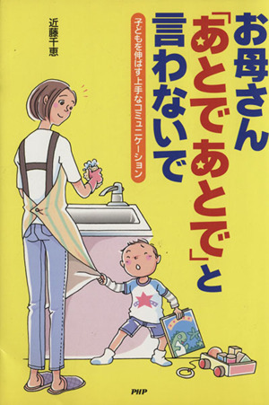 お母さん「あとであとで」と言わないで 子どもを伸ばす上手なコミュニケーション