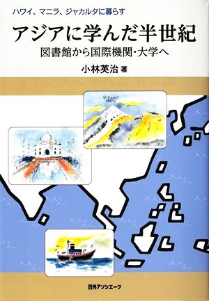 アジアに学んだ半世紀 図書館から国際機関・大学へ ハワイ、マニラ、ジャカルタに暮らす