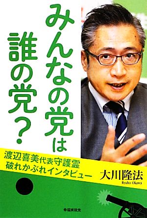 みんなの党は誰の党？ 渡辺喜美代表守護霊・破れかぶれインタビュー