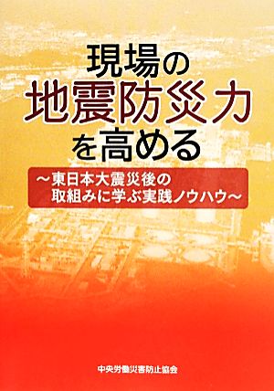 現場の地震防災力を高める ～東日本大震災後の取組みに学ぶ実践ノウハウ～