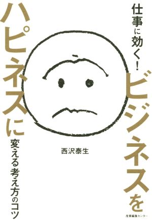 仕事に効く！ビジネスをハピネスに変える考え方のコツ