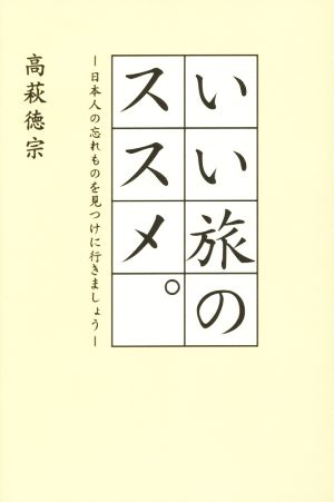 いい旅のススメ。 日本人の忘れものを見つけに行きましょう