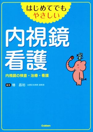 はじめてでもやさしい 内視鏡看護 内視鏡の検査・治療・看護