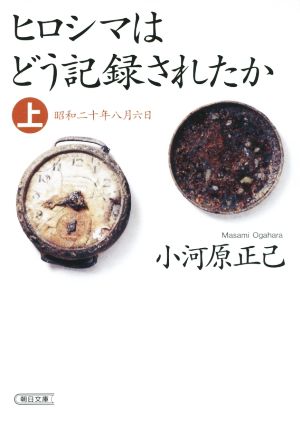 ヒロシマはどう記録されたか(上) 昭和二〇年八月六日 朝日文庫