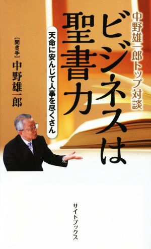 ビジネスは聖書力 中野雄一郎トップ対談 天命に安んじて人事を尽くさん サイトブックス