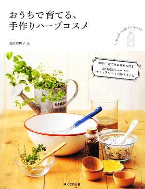 おうちで育てる、手作りハーブコスメ 簡単！育て方&作り方付き 22種類のハーブのナチュラルコスメ39アイテム