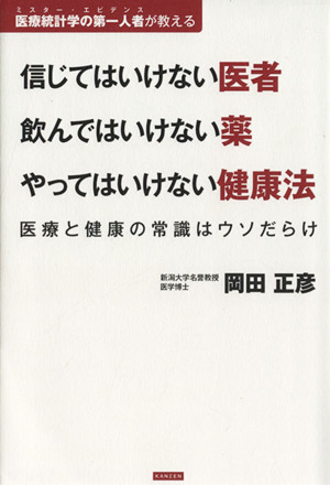 信じてはいけない医者 飲んではいけない薬 やってはいけない健康法 医療と健康の常識はウソだらけ 医療統計学の第一人者が教える