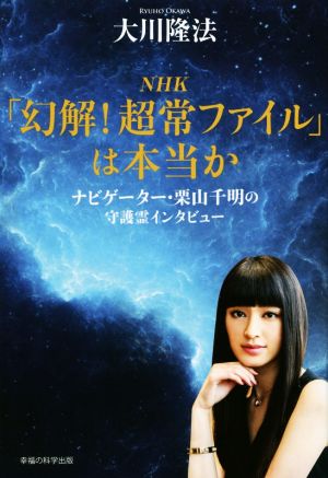 NHK「幻解！超常ファイル」は本当か ナビゲーター・栗山千明の守護霊インタビュー OR BOOKS