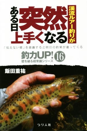 渓流ルアー釣りがある日突然上手くなる 「見えない壁」を意識すると明日の釣果が違ってくる 釣力UP！壁を破る超常識シリーズ16