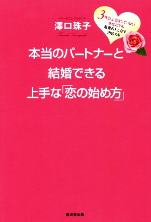 本当のパートナーと結婚できる上手な「恋の始め方」 3年以上恋をしていないあなたでも最愛の人と必ず出会える