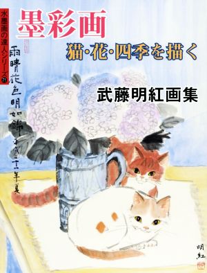 墨彩画 猫・花・四季を描く 武藤明紅画集 水墨画の達人シリーズ71