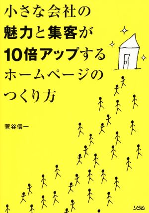 小さな会社の魅力と集客が10倍アップするホームページのつくり方