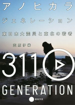 アノヒカラジェネレーション 東日本大震災と東北の若者