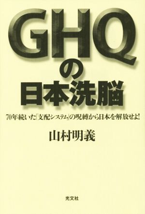 GHQの日本洗脳70年続いた「支配システム」の呪縛から日本を解放せよ！