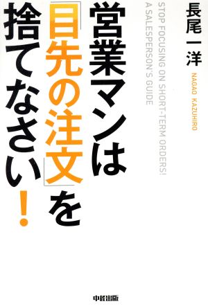 営業マンは「目先の注文」を捨てなさい！