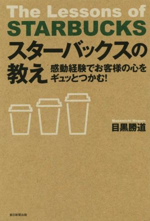 スターバックスの教え 感動経験でお客様の心をギュッとつかむ！