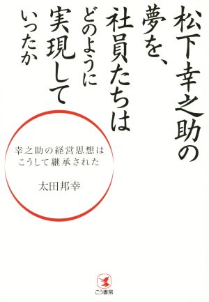 松下幸之助の夢を、社員たちはどのように実現していったか 幸之助の経営思想はこうして継承された