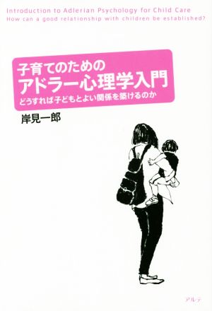 子育てのためのアドラー心理学入門 どうすれば子どもとよい関係を築けるのか