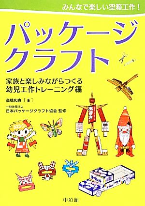 パッケージクラフト 家族と楽しみながらつくる幼児工作トレーニング編 みんなで楽しい空箱工作！