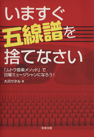 いますぐ五線譜を捨てなさい 「ムトウ音楽メソッド」で日曜ミュージシャンになろう！