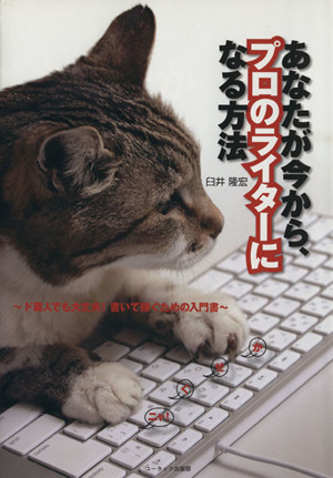 あなたが今から、プロのライターになる方法 ド素人でも大丈夫！書いて稼ぐための入門書