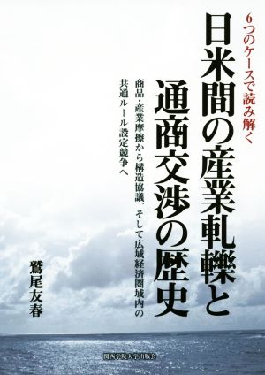 6つのケースで読み解く 日米間の産業軋轢と通商交渉の歴史