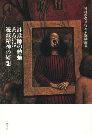 詐欺師の勉強あるいは遊戯精神の綺想 種村季弘単行本未収録論集