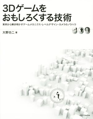 3Dゲームをおもしろくする技術 実例から解き明かすゲームメカニクス・レベルデザイン・カメラのノウハウ