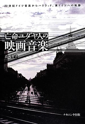 亡命ユダヤ人の映画音楽 20世紀ドイツ音楽からハリウッド、東ドイツへの軌跡