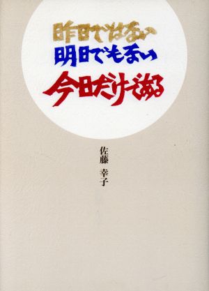 昨日ではない明日でもない今日だけである