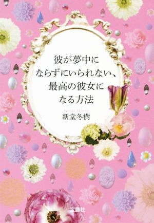 彼が夢中にならずにいられない、最高の彼女になる方法 宝島SUGOI文庫